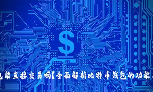 比特币钱包能直接交易吗？全面解析比特币钱包的功能与使用场景