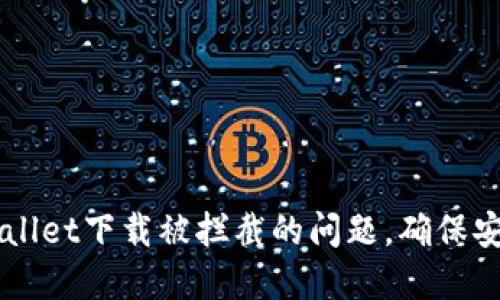 如何解决TPWallet下载被拦截的问题，确保安全下载与使用
